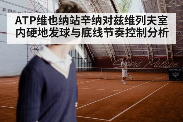 ATP维也纳站辛纳对兹维列夫室内硬地发球与底线节奏控制分析
